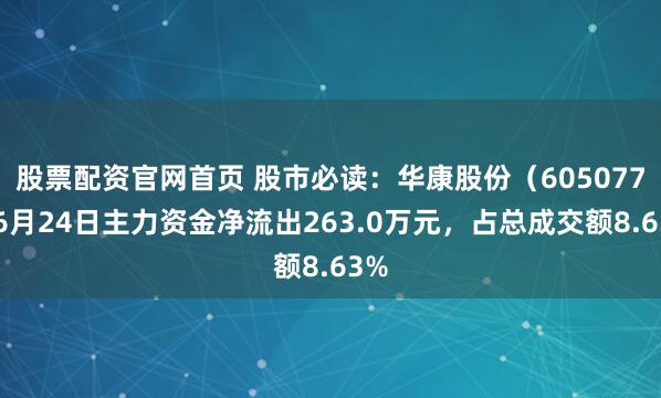 股票配资官网首页 股市必读：华康股份（605077）6月24日主力资金净流出263.0万元，占总成交额8.63%