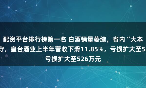 配资平台排行榜第一名 白酒销量萎缩，省内“大本营”失守，皇台酒业上半年营收下滑11.85%，亏损扩大至526万元