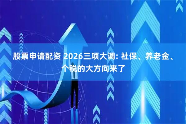 股票申请配资 2026三项大调: 社保、养老金、个税的大方向来了