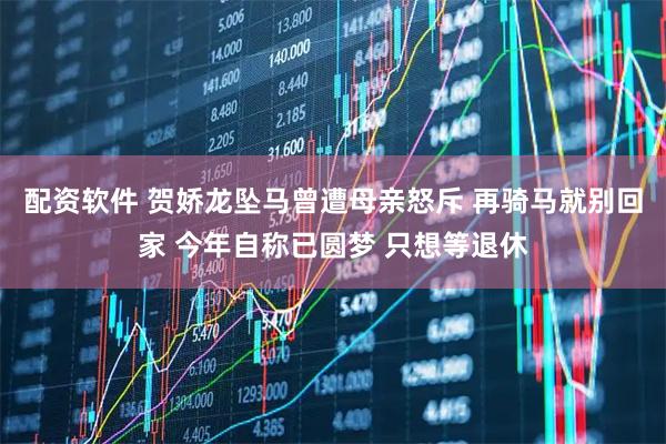 配资软件 贺娇龙坠马曾遭母亲怒斥 再骑马就别回家 今年自称已圆梦 只想等退休